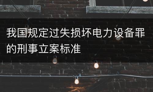 我国规定过失损坏电力设备罪的刑事立案标准