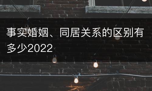 事实婚姻、同居关系的区别有多少2022