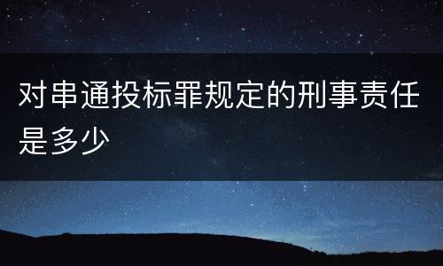对串通投标罪规定的刑事责任是多少