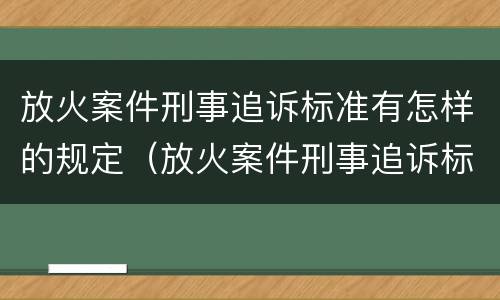 放火案件刑事追诉标准有怎样的规定（放火案件刑事追诉标准有怎样的规定呢）