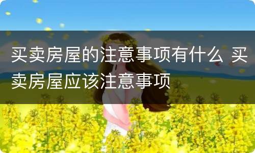 买卖房屋的注意事项有什么 买卖房屋应该注意事项