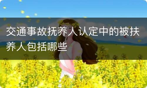 交通事故抚养人认定中的被扶养人包括哪些