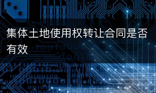 集体土地使用权转让合同是否有效