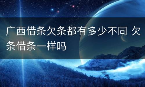广西借条欠条都有多少不同 欠条借条一样吗