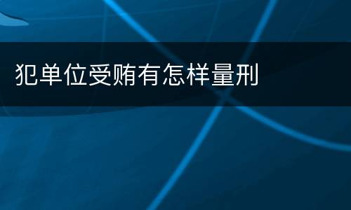 犯单位受贿有怎样量刑