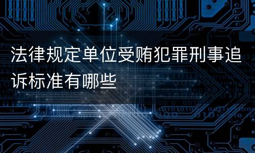 法律规定单位受贿犯罪刑事追诉标准有哪些