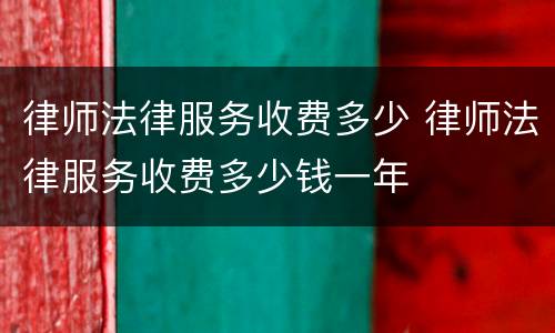 律师法律服务收费多少 律师法律服务收费多少钱一年