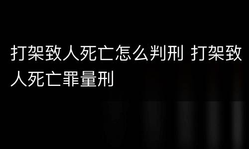 打架致人死亡怎么判刑 打架致人死亡罪量刑