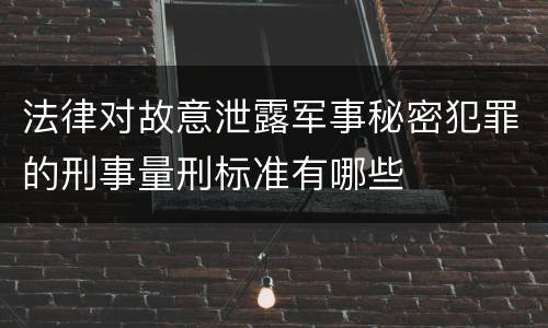 法律对故意泄露军事秘密犯罪的刑事量刑标准有哪些