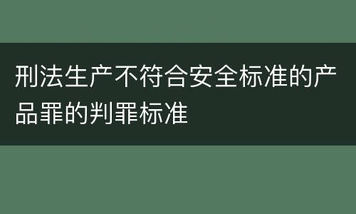 刑法生产不符合安全标准的产品罪的判罪标准