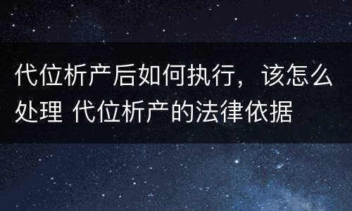 代位析产后如何执行，该怎么处理 代位析产的法律依据