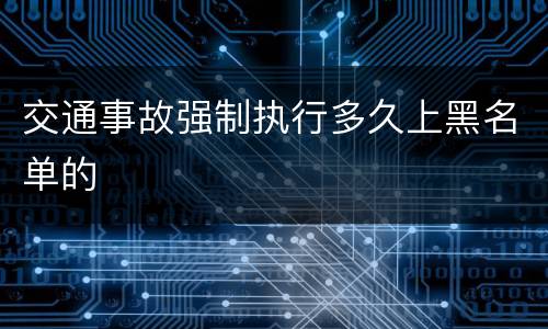 交通事故强制执行多久上黑名单的
