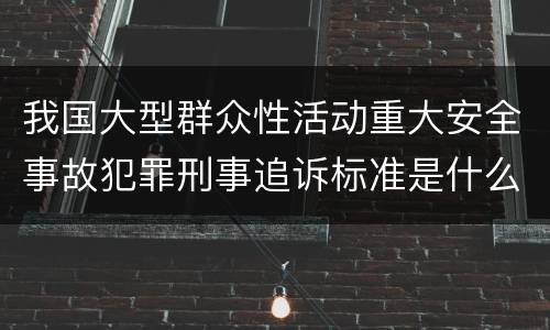 我国大型群众性活动重大安全事故犯罪刑事追诉标准是什么