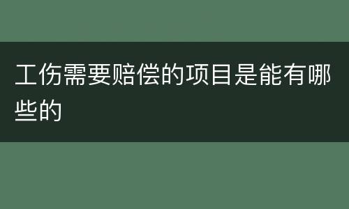工伤需要赔偿的项目是能有哪些的