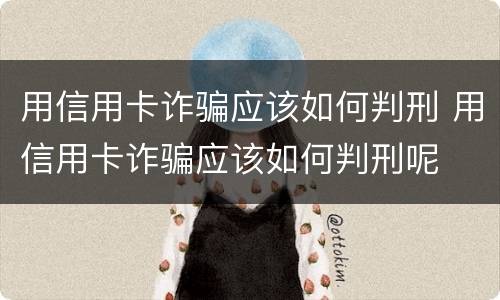 用信用卡诈骗应该如何判刑 用信用卡诈骗应该如何判刑呢