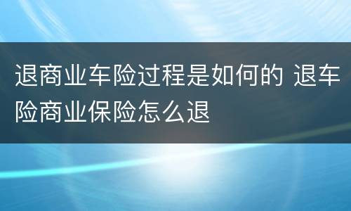 退商业车险过程是如何的 退车险商业保险怎么退