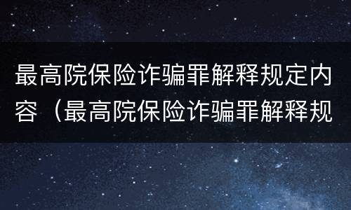 最高院保险诈骗罪解释规定内容（最高院保险诈骗罪解释规定内容是）