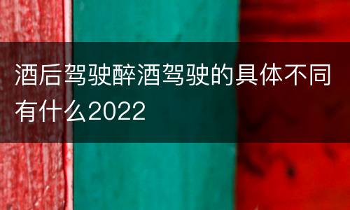 酒后驾驶醉酒驾驶的具体不同有什么2022