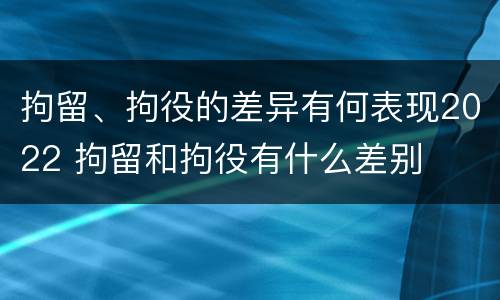 拘留、拘役的差异有何表现2022 拘留和拘役有什么差别