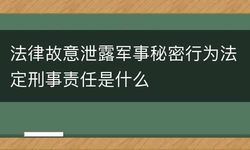 法律故意泄露军事秘密行为法定刑事责任是什么