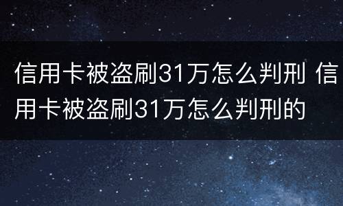 信用卡被盗刷31万怎么判刑 信用卡被盗刷31万怎么判刑的