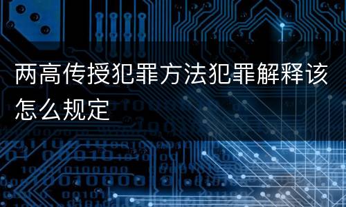 两高传授犯罪方法犯罪解释该怎么规定