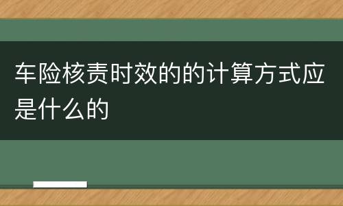车险核责时效的的计算方式应是什么的
