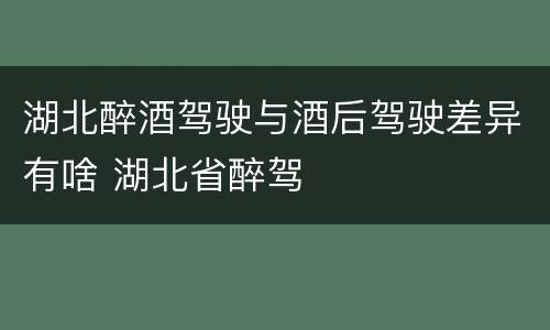 湖北醉酒驾驶与酒后驾驶差异有啥 湖北省醉驾