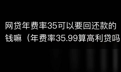 网贷年费率35可以要回还款的钱嘛（年费率35.99算高利贷吗）