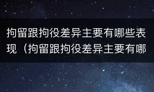 拘留跟拘役差异主要有哪些表现（拘留跟拘役差异主要有哪些表现呢）