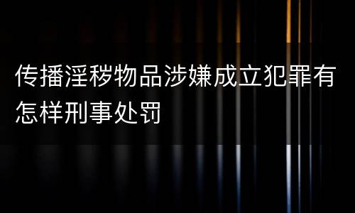 传播淫秽物品涉嫌成立犯罪有怎样刑事处罚