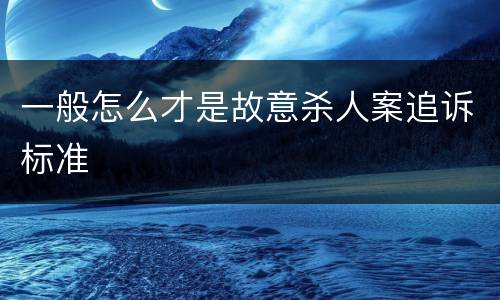 一般怎么才是故意杀人案追诉标准