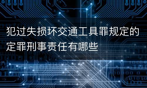 犯过失损坏交通工具罪规定的定罪刑事责任有哪些