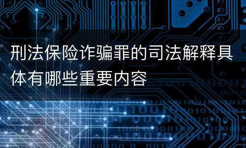 刑法保险诈骗罪的司法解释具体有哪些重要内容