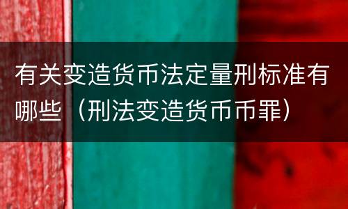 有关变造货币法定量刑标准有哪些（刑法变造货币币罪）