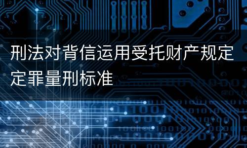 刑法对背信运用受托财产规定定罪量刑标准
