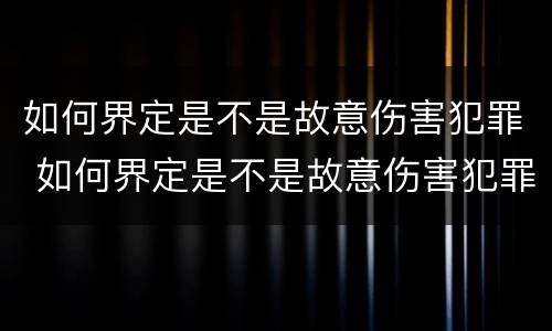 如何界定是不是故意伤害犯罪 如何界定是不是故意伤害犯罪案件