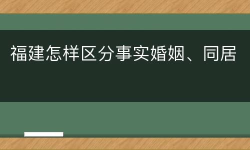 福建怎样区分事实婚姻、同居