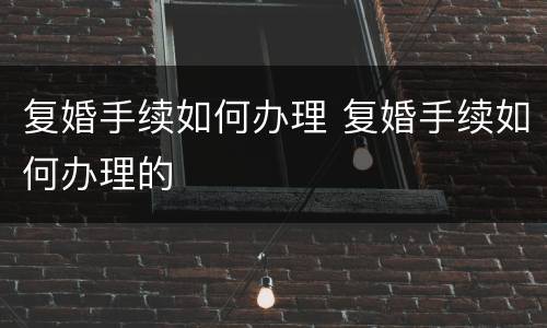 复婚手续如何办理 复婚手续如何办理的