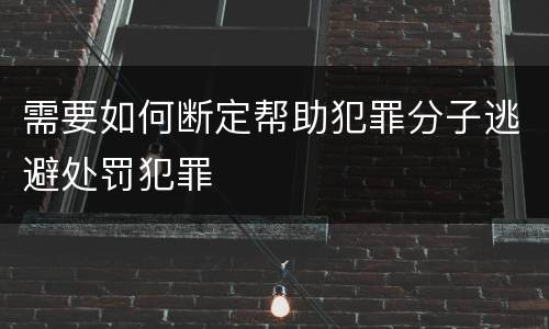 需要如何断定帮助犯罪分子逃避处罚犯罪