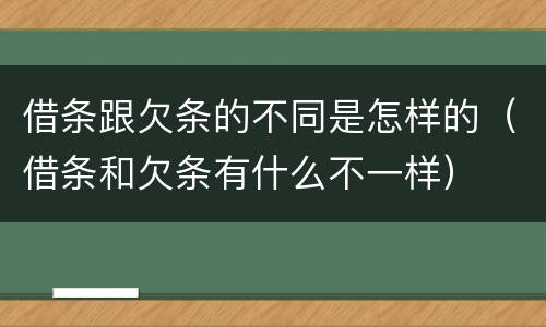 借条跟欠条的不同是怎样的（借条和欠条有什么不一样）