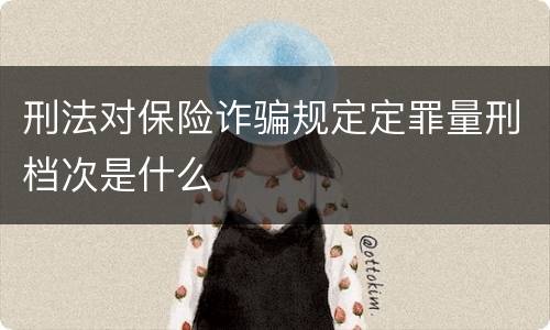 刑法对保险诈骗规定定罪量刑档次是什么