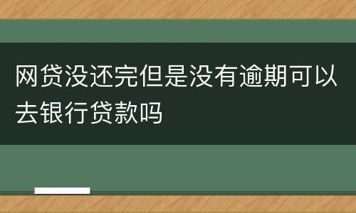 网贷没还完但是没有逾期可以去银行贷款吗