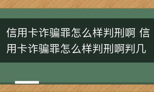 信用卡诈骗罪怎么样判刑啊 信用卡诈骗罪怎么样判刑啊判几年