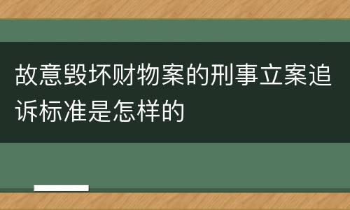 故意毁坏财物案的刑事立案追诉标准是怎样的
