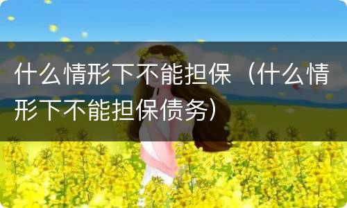 什么情形下不能担保（什么情形下不能担保债务）