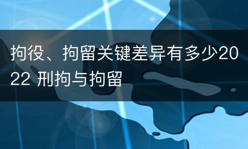 拘役、拘留关键差异有多少2022 刑拘与拘留