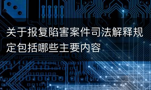 关于报复陷害案件司法解释规定包括哪些主要内容