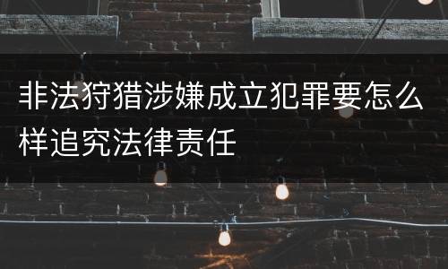 非法狩猎涉嫌成立犯罪要怎么样追究法律责任