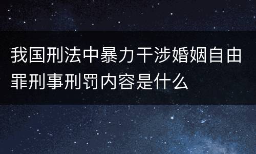 我国刑法中暴力干涉婚姻自由罪刑事刑罚内容是什么